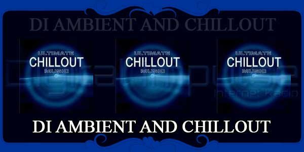 DI AMBIENT AND CHILLOUT