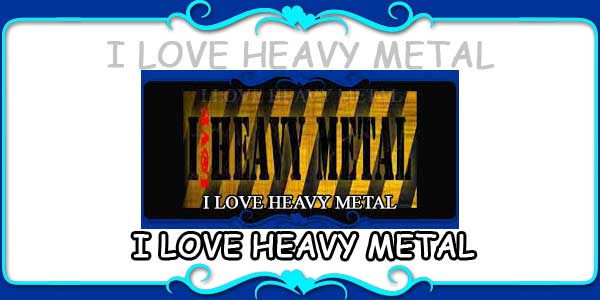 I LOVE HEAVY METAL